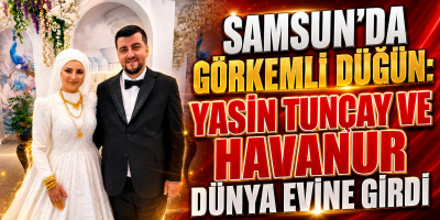 SAMSUN'DA GÖRKEMLİ DÜĞÜN: YASİN TUNÇAY VE HAVANUR DÜNYA EVİNE GİRDİ